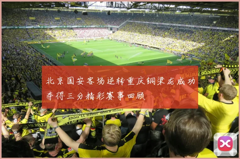 北京国安客场逆转重庆铜梁龙成功夺得三分精彩赛事回顾