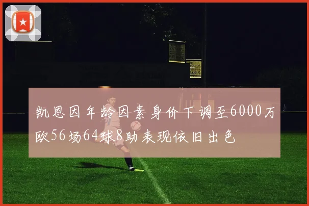 凯恩因年龄因素身价下调至6000万欧56场64球8助表现依旧出色
