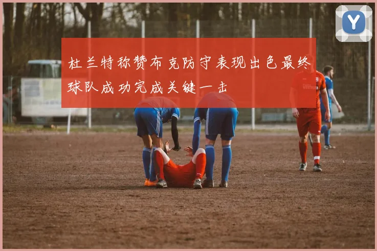 杜兰特称赞布克防守表现出色最终球队成功完成关键一击